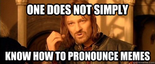 One does not simply know how to pronounce memes   One Does Not Simply