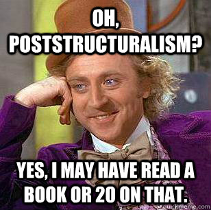 Oh, Poststructuralism? Yes, I may have read a book or 20 on that. - Oh, Poststructuralism? Yes, I may have read a book or 20 on that.  Condescending Wonka