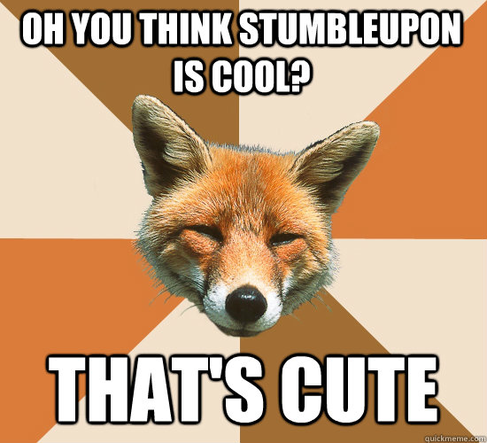 oh you think stumbleupon is cool? that's cute  Condescending Fox