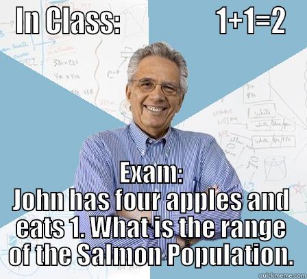 IN CLASS:                  1+1=2 EXAM: JOHN HAS FOUR APPLES AND EATS 1. WHAT IS THE RANGE OF THE SALMON POPULATION. Engineering Professor