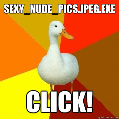 Sexy_Nude_pics.JPEG.EXE CLICK!  Tech Impaired Duck