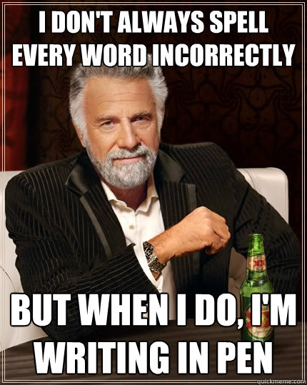 I don't always spell every word incorrectly but when i do, i'm writing in pen - I don't always spell every word incorrectly but when i do, i'm writing in pen  The Most Interesting Man In The World