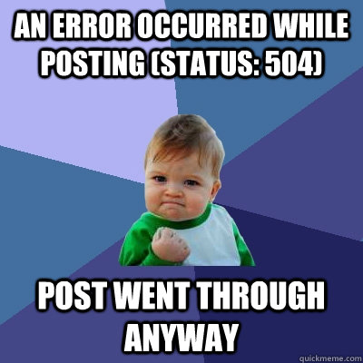 an error occurred while posting (status: 504) Post went through anyway  Success Kid