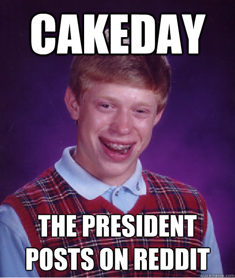 Cakeday The president posts on reddit  Bad Luck Brian