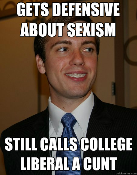 Gets defensive about sexism Still calls college liberal a cunt  College Republican