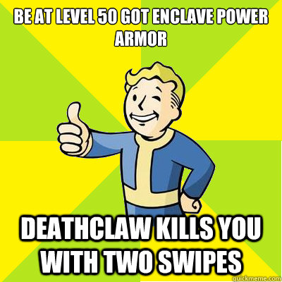 Be at level 50 got enclave power armor deathclaw kills you with two swipes  Fallout new vegas