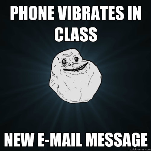 Phone vibrates in class New E-mail message  Forever Alone