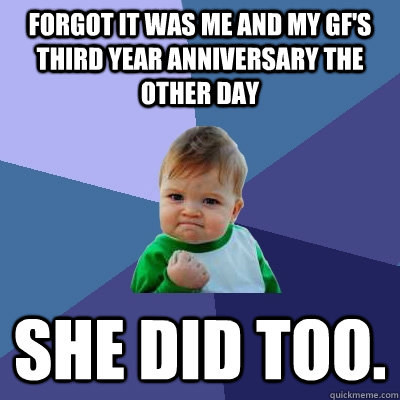 Forgot it was me and my gf's third year anniversary the other day She did too.  Success Kid