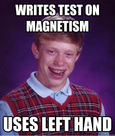 Writes test on Magnetism  Uses left hand - Writes test on Magnetism  Uses left hand  Bad Luck Brian