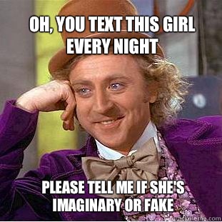 Oh, you text this girl every night  Please tell me if she's imaginary or fake  Willy Wonka Meme