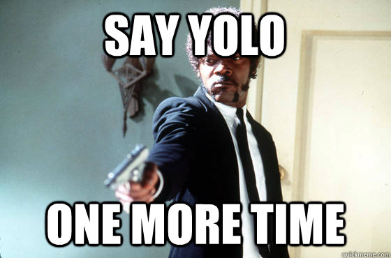 Say yolo  ONE MORE TIME   Samuel Jackson