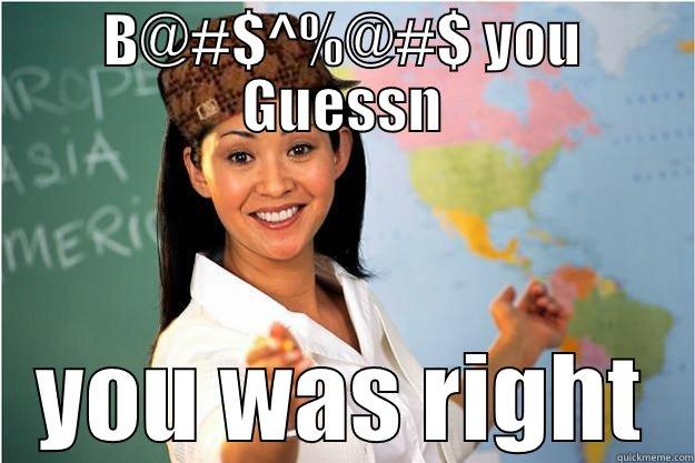 B@#$^%@#$ YOU GUESSN YOU WAS RIGHT Scumbag Teacher