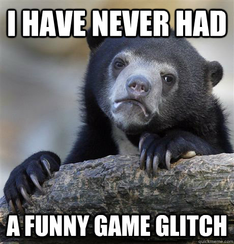 I have never had a funny game glitch  Confession Bear