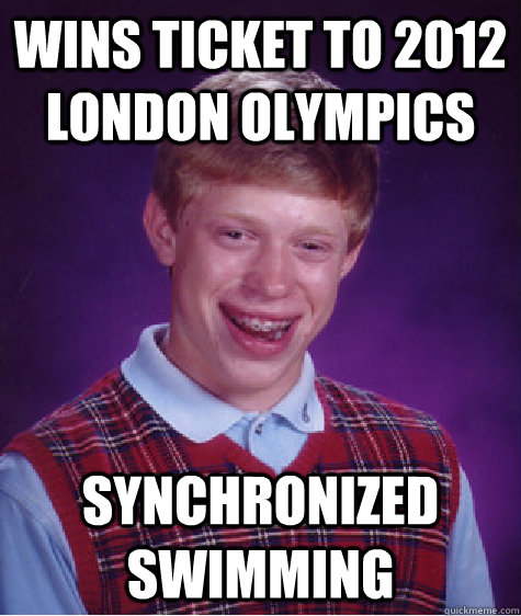 Wins ticket to 2012 London Olympics Synchronized Swimming  Bad Luck Brian