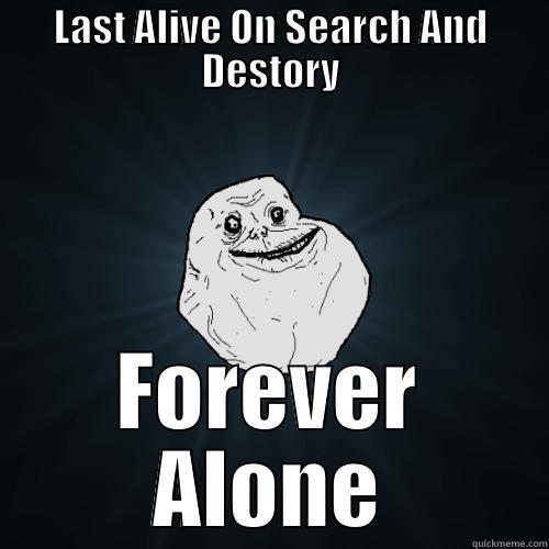 LAST ALIVE ON SEARCH AND DESTORY FOREVER ALONE Forever Alone