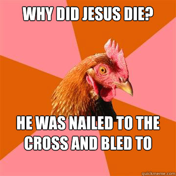 Why did Jesus die? He was nailed to the cross and bled to death.  Anti-Joke Chicken