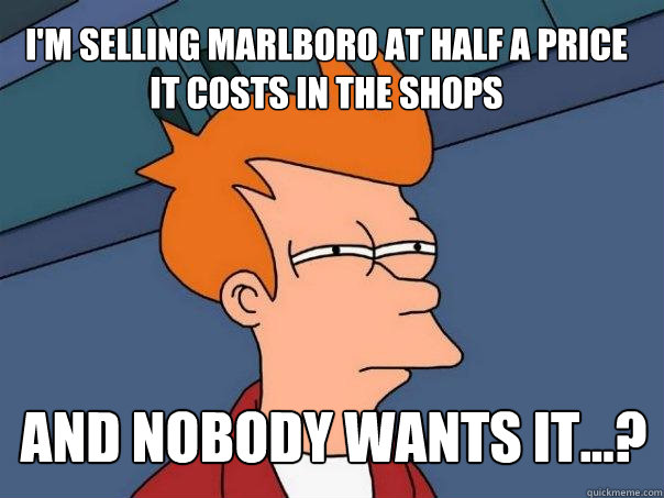 I'm selling Marlboro at half a price it costs in the shops and nobody wants it...?  Futurama Fry