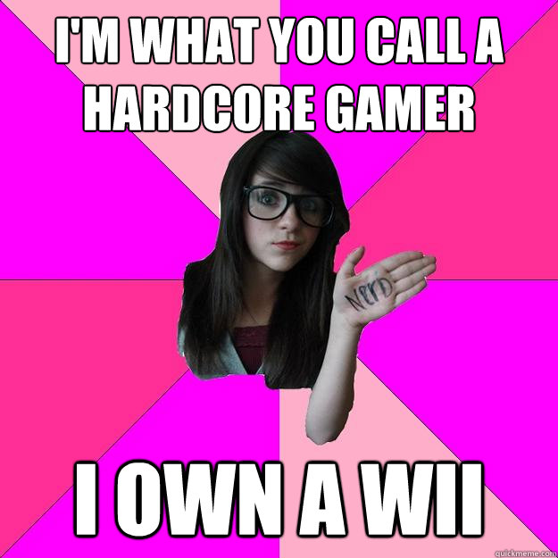 I'm what you call a hardcore gamer I own a wii - I'm what you call a hardcore gamer I own a wii  Idiot Nerd Girl