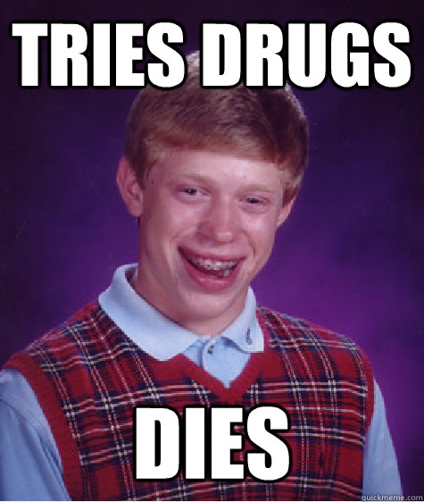 Tries Drugs Dies  Bad Luck Brian