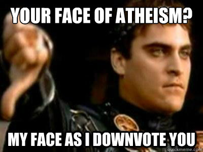 your face of atheism? my face as i downvote you  Downvoting Roman