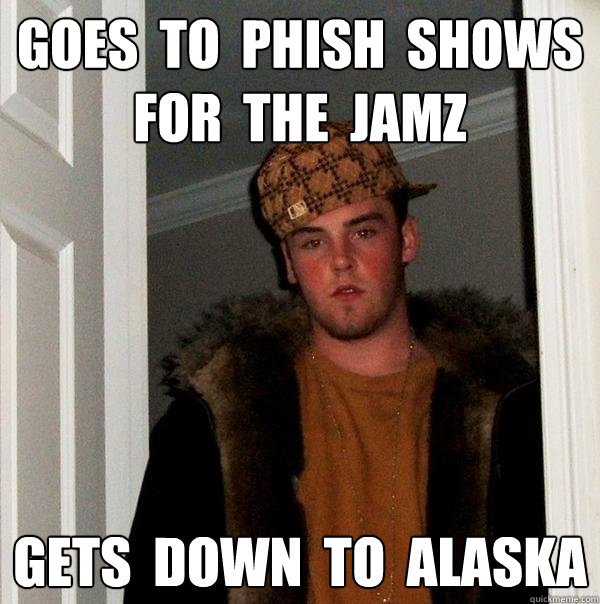 GOes  to  phish  shows  for  the  jamz Gets  down  to  Alaska  Scumbag Steve