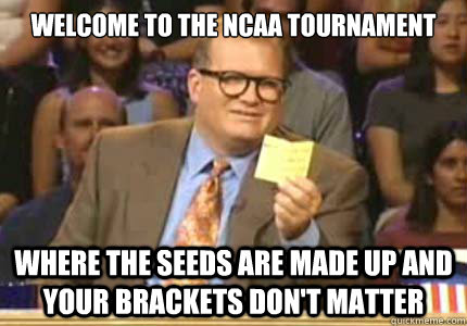 Welcome to the NCAA Tournament Where the seeds are made up and your brackets don't matter  Whose Line