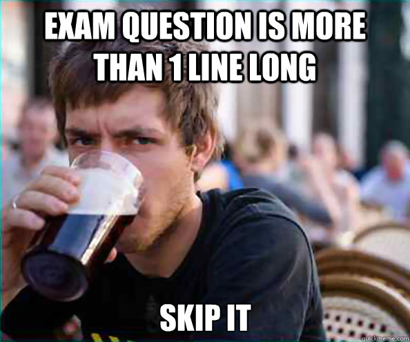 Exam question is more than 1 line long Skip it - Exam question is more than 1 line long Skip it  Lazy College Senior