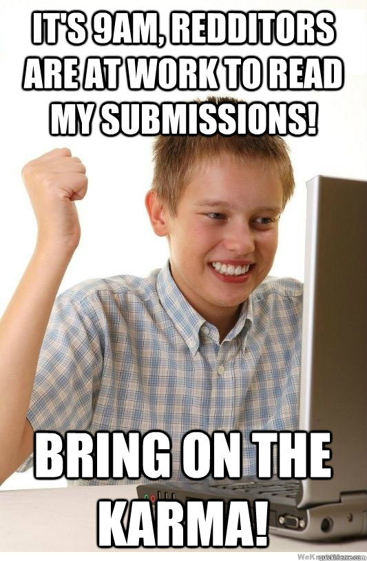 it's 9am, redditors are at work to read my submissions! bring on the karma!  First Day On Internet Kid