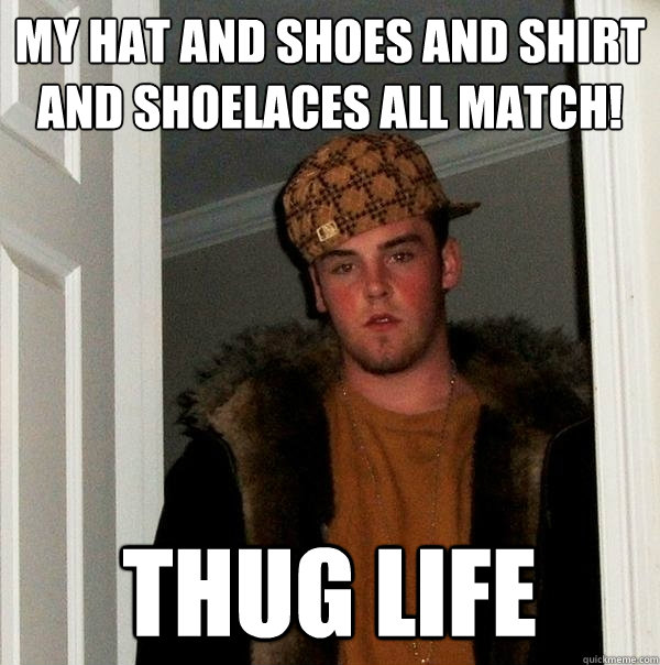 my hat and shoes and shirt and shoelaces all match! thug life - my hat and shoes and shirt and shoelaces all match! thug life  Scumbag Steve