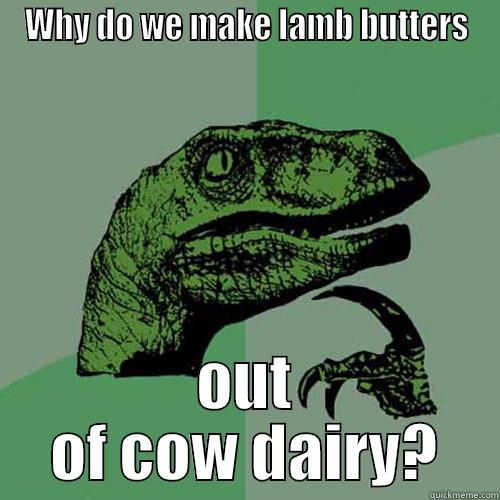 WHY DO WE MAKE LAMB BUTTERS OUT OF COW DAIRY? Philosoraptor