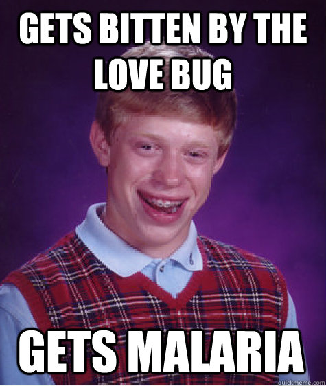 Gets bitten by the love bug  Gets Malaria  Bad Luck Brian