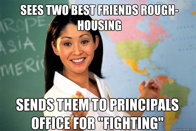 Sees two best friends rough-housing Sends them to principals office for 