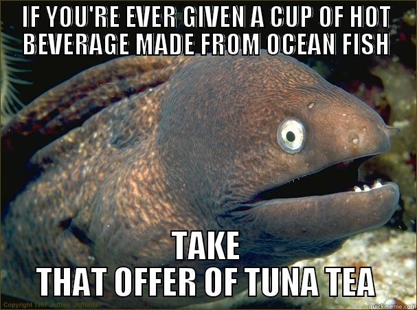 Such joke - IF YOU'RE EVER GIVEN A CUP OF HOT BEVERAGE MADE FROM OCEAN FISH TAKE THAT OFFER OF TUNA TEA Bad Joke Eel