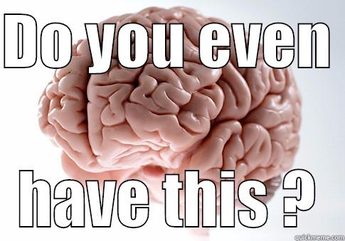 DO YOU EVEN  HAVE THIS ? Scumbag Brain