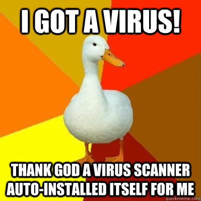 I got a virus! Thank god a virus scanner auto-installed itself for me  Tech Impaired Duck