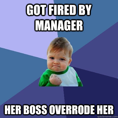 Got Fired by manager Her boss overrode her  Success Kid