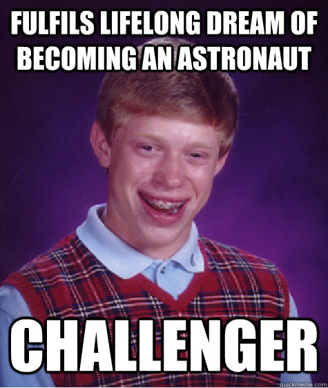 Fulfils lifelong dream of becoming an astronaut Challenger  Bad Luck Brian