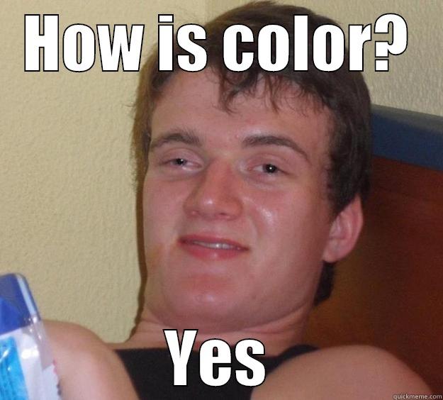 HOW IS COLOR? YES 10 Guy