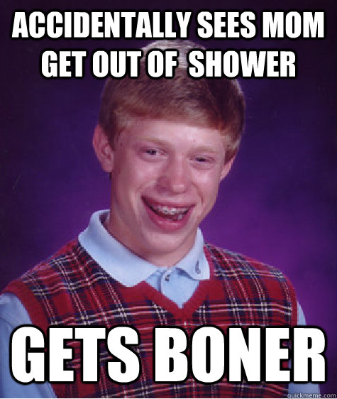 Accidentally sees mom get out of  shower  Gets boner  Bad Luck Brian