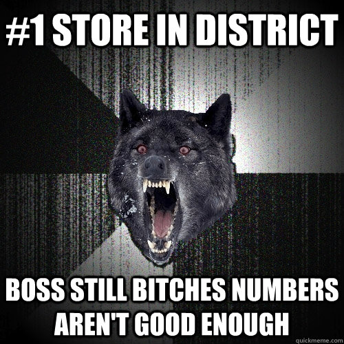 #1 store in district boss still bitches numbers aren't good enough  Insanity Wolf