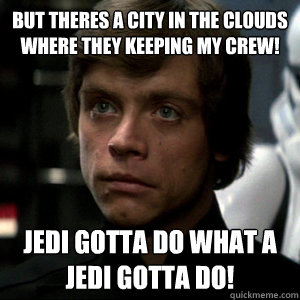 But theres a city in the clouds where they keeping my crew! Jedi gotta do what a jedi gotta do!  Luke Skywalker