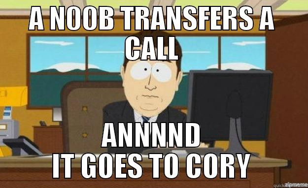 A N00B TRANSFERS A CALL ANNNND IT GOES TO CORY aaaand its gone