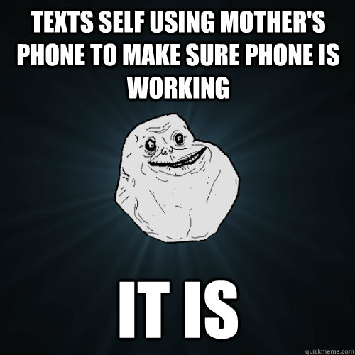 Texts self using mother's phone to make sure phone is working It is  Forever Alone