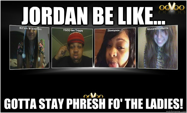 JORDAN BE LIKE... GOTTA STAY PHRESH FO' THE LADIES! - JORDAN BE LIKE... GOTTA STAY PHRESH FO' THE LADIES!  LMFAO