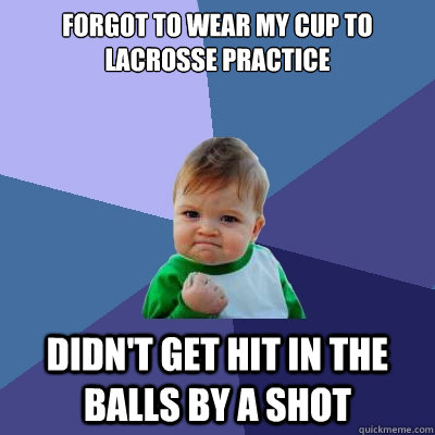 Forgot to wear my cup to Lacrosse practice Didn't get hit in the balls by a shot  Success Kid