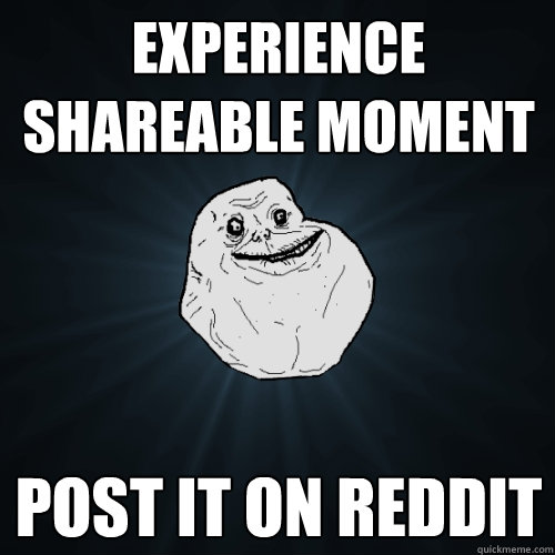 experience shareable moment post it on reddit  Forever Alone