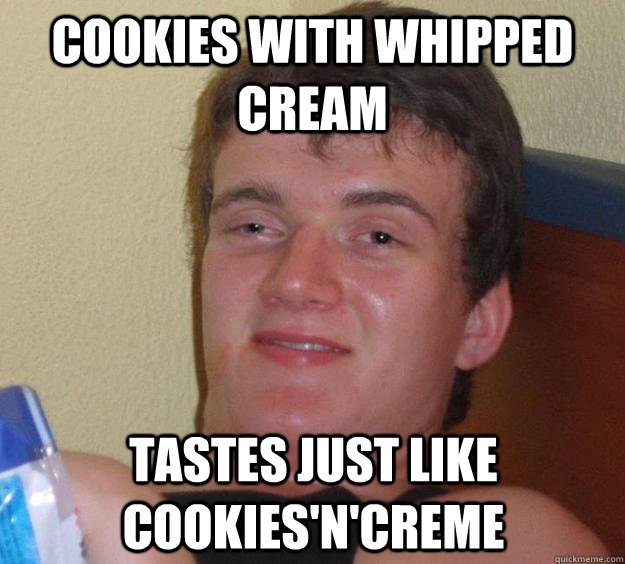 Cookies with whipped cream Tastes just like cookies'n'creme  10 Guy