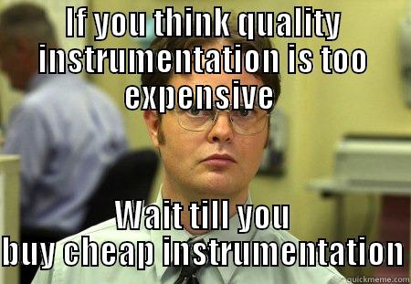 IF YOU THINK QUALITY INSTRUMENTATION IS TOO EXPENSIVE  WAIT TILL YOU BUY CHEAP INSTRUMENTATION Schrute