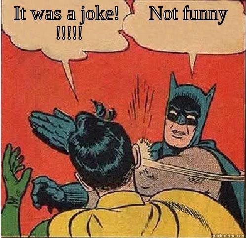 IT WAS A JOKE!      NOT FUNNY !!!!!                       Batman Slapping Robin