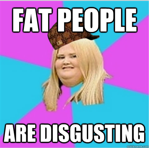FAT PEOPLE ARE DISGUSTING  scumbag fat girl